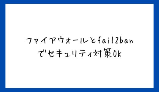 【VPS構築③】ファイアウォールとfail2banでセキュリティ強化