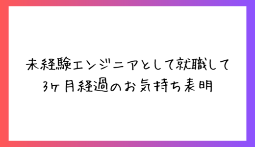 【未経験エンジニア3ヶ月目振り返り】仕事はどんな感じ？