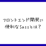 【未経験も習得すべき】CSSを便利に書けるSassとは